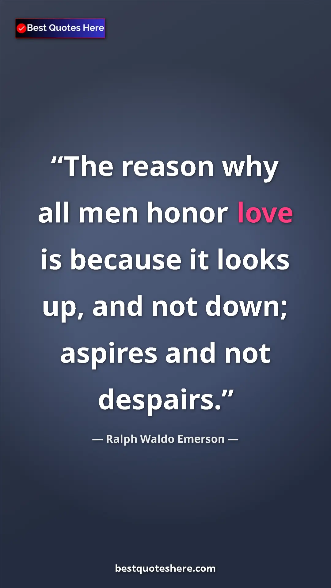 Ralph Waldo Emerson Quote Card: "The reason why all men honor love is because it looks up,..." Pinterest quote poster by Ralph Waldo Emerson: "The reason why all men honor love is because it looks up,..."