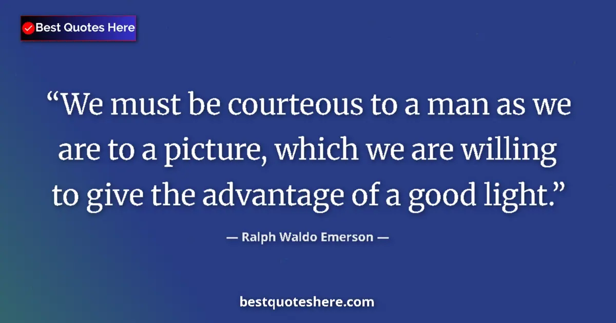 Quote by Ralph Waldo Emerson: We must be courteous to a man as we are to a picture, which we are willing to give the advantage of ...