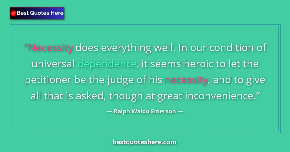 Quote by Ralph Waldo Emerson: Necessity does everything well. In our condition of universal dependence, it seems heroic to let the...