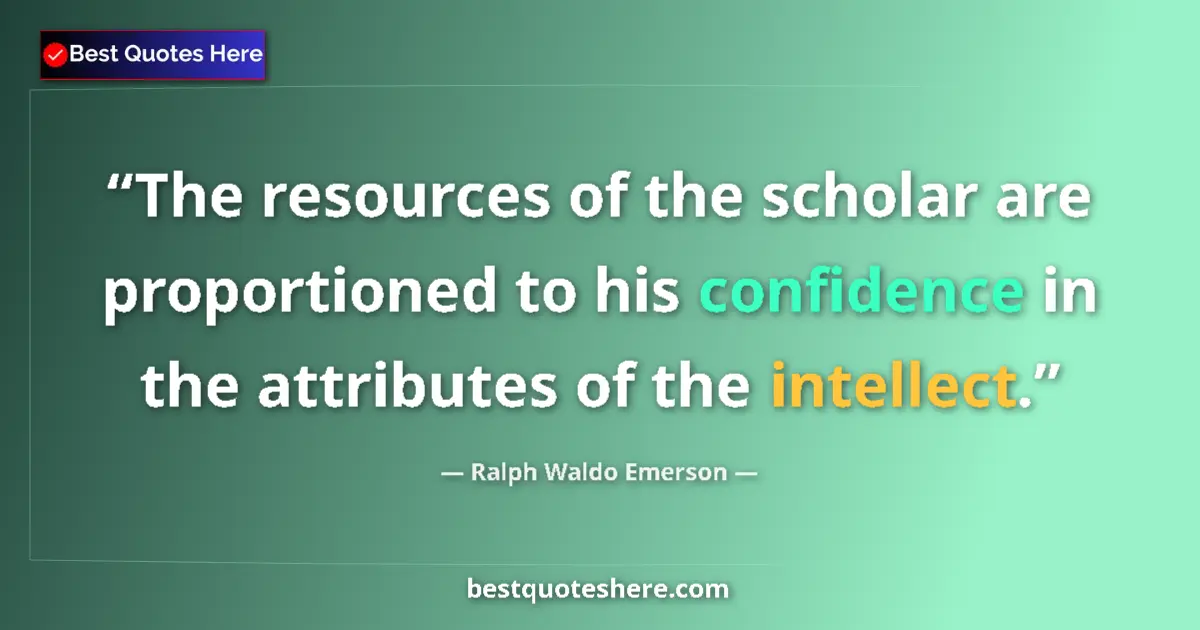 Quote by Ralph Waldo Emerson: The resources of the scholar are proportioned to his confidence in the attributes of the intellect....