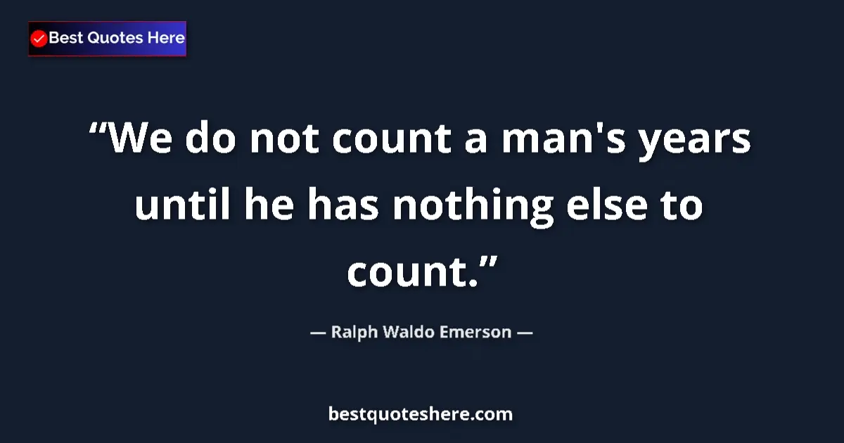 Quote by Ralph Waldo Emerson: We do not count a man's years until he has nothing