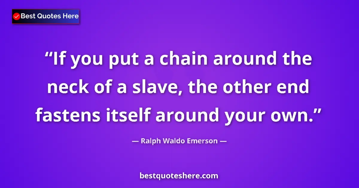 Image for the quote by Ralph Waldo Emerson: If you put a chain around the neck of a slave, the other end fastens itself around your own....