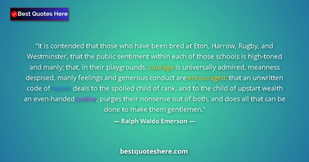 Quote by Ralph Waldo Emerson: It is contended that those who have been bred at Eton, Harrow, Rugby, and Westminster, that the publ...
