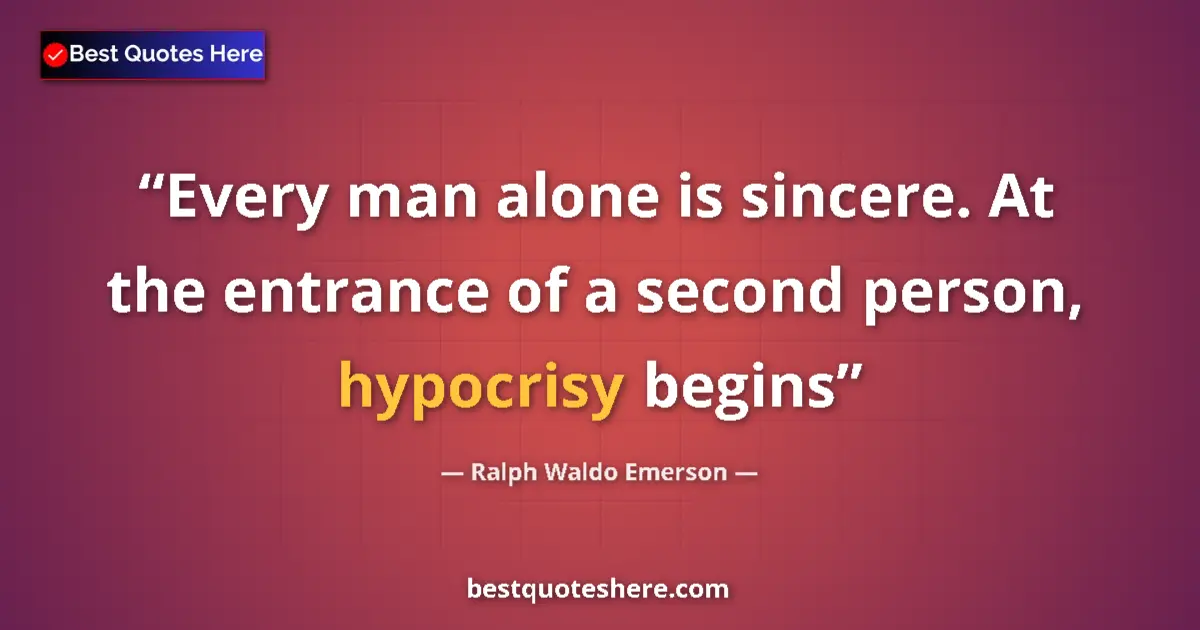 Quote by Ralph Waldo Emerson: Every man alone is sincere. At the entrance of a second person, hypocrisy begins...