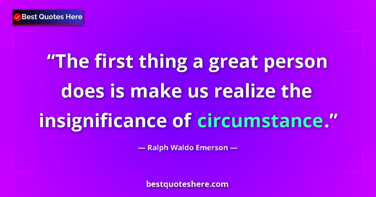 Quote by Ralph Waldo Emerson: The first thing a great person does is make us realize the insignificance of circumstance....