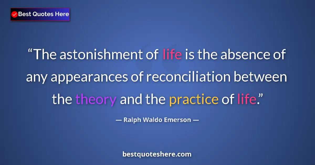 Quote by Ralph Waldo Emerson: The astonishment of life is the absence of any appearances of reconciliation between the theory and ...
