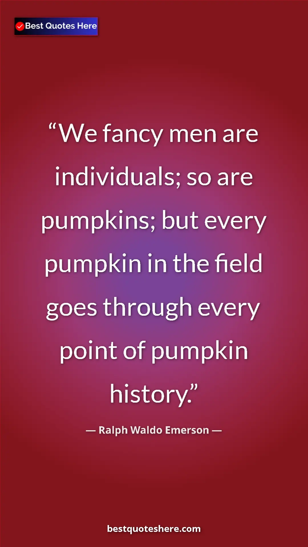 Ralph Waldo Emerson Quote Card: "We fancy men are individuals; so are pumpkins; but every..." Pinterest quote poster by Ralph Waldo Emerson: "We fancy men are individuals; so are pumpkins; but every..."