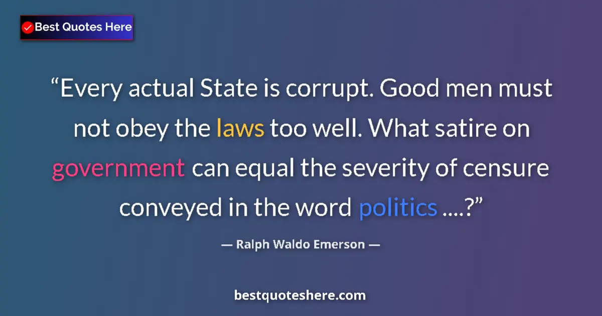 Quote by Ralph Waldo Emerson: Every actual State is corrupt. Good men must not obey the laws too well. What satire on government c...