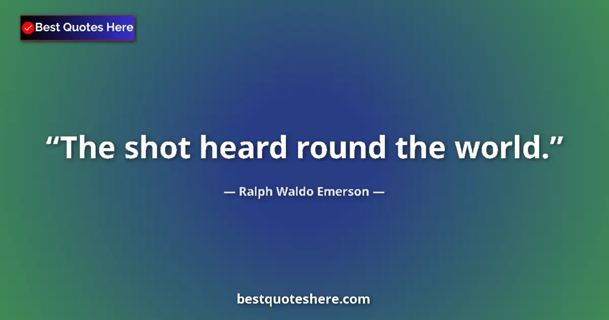 Quote by Ralph Waldo Emerson: The shot heard round the world....
