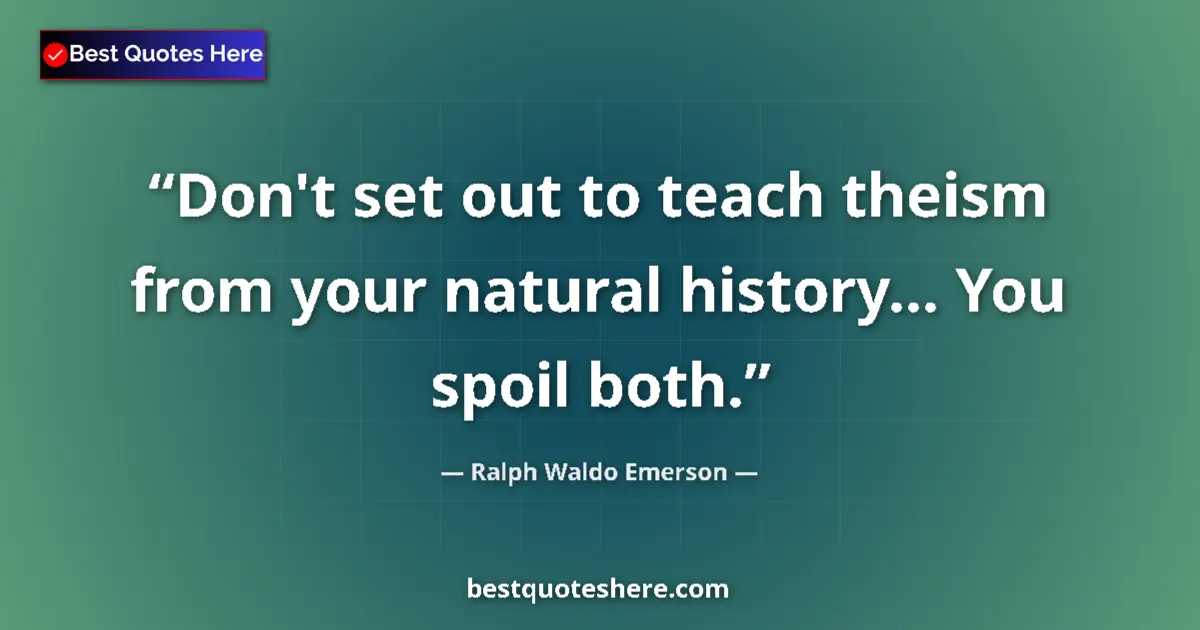 Quote by Ralph Waldo Emerson: Don't set out to teach theism from your natural history... You spoil both....