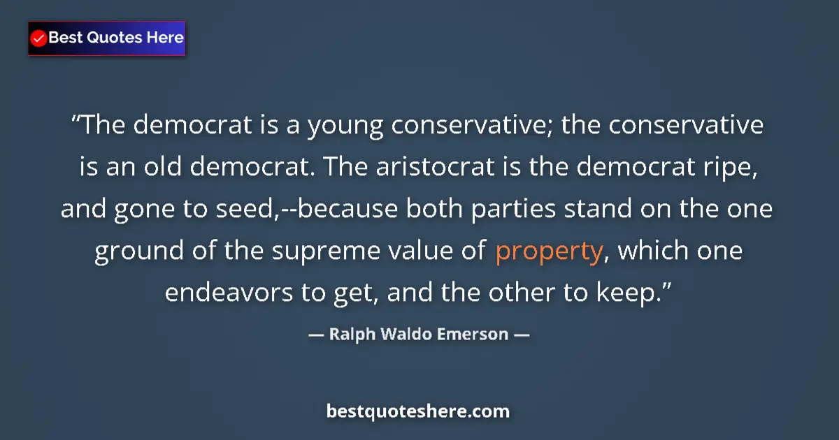Quote by Ralph Waldo Emerson: The democrat is a young conservative; the conservative is an old democrat. The aristocrat is the dem...