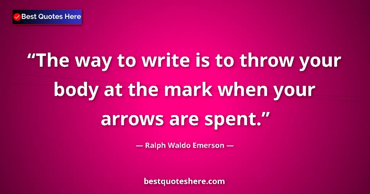Quote by Ralph Waldo Emerson: The way to write is to throw your body at the mark when your arrows are spent....