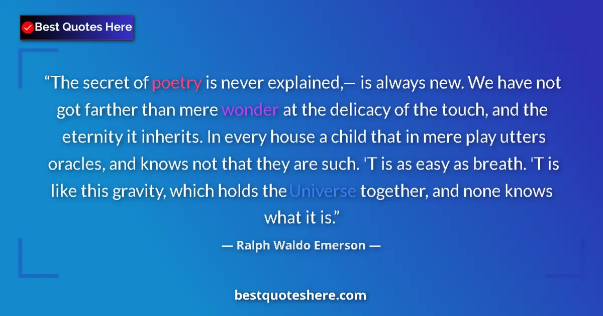 Quote by Ralph Waldo Emerson: The secret of poetry is never explained,— is always new. We have not got farther than mere wonder at...