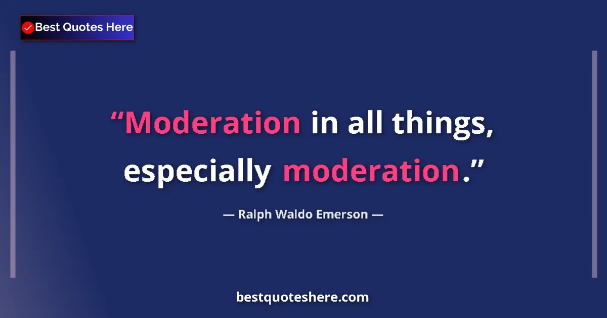 Quote by Ralph Waldo Emerson: Moderation in all things, especially moderation.