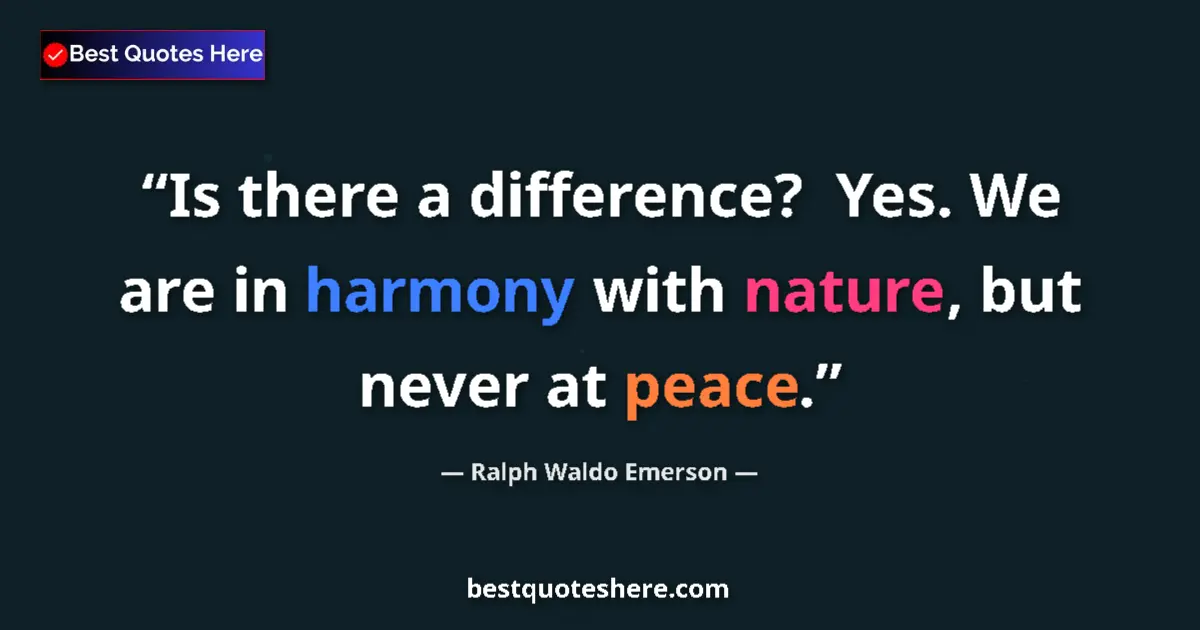 Quote by Ralph Waldo Emerson: Is there a difference?  Yes. We are in harmony with nature, but never at peace....