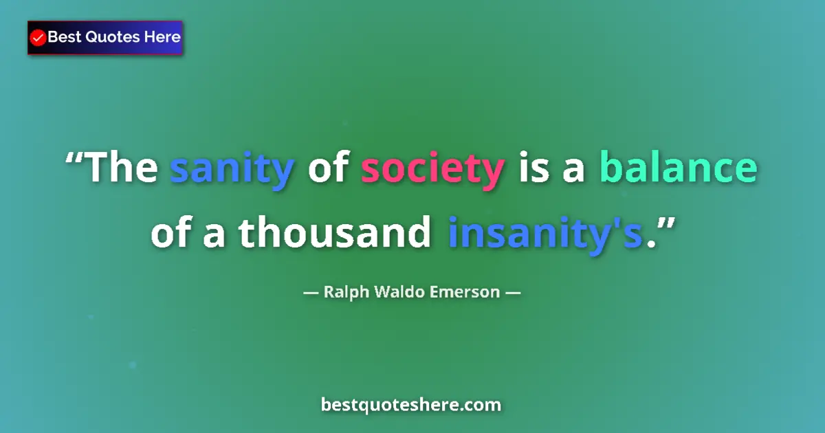 Quote by Ralph Waldo Emerson: The sanity of society is a balance of a thousand insanity's....