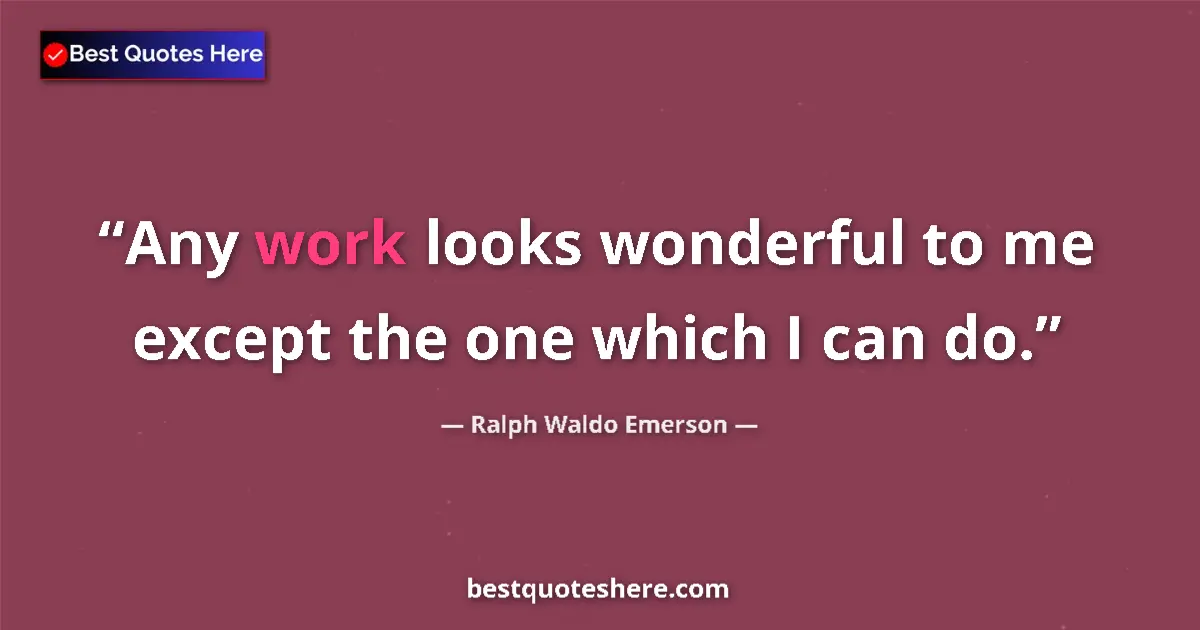 Quote by Ralph Waldo Emerson: Any work looks wonderful to me except the one whic