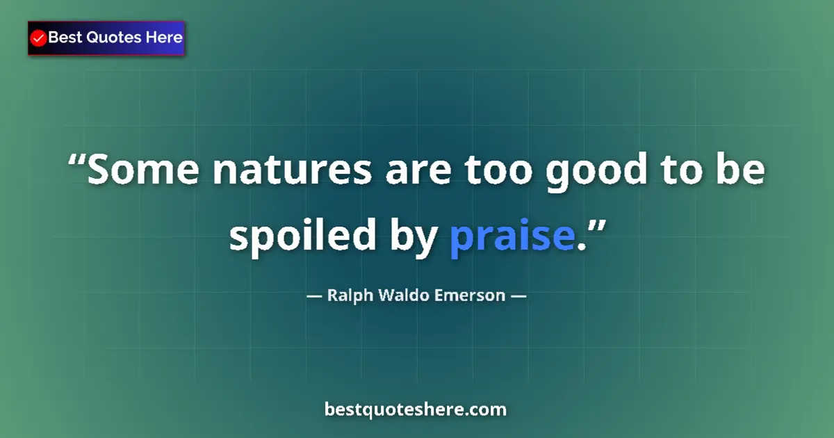 Quote by Ralph Waldo Emerson: Some natures are too good to be spoiled by praise....