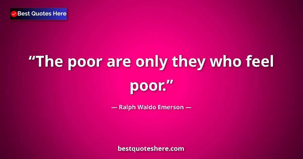 Quote by Ralph Waldo Emerson: The poor are only they who feel poor.
