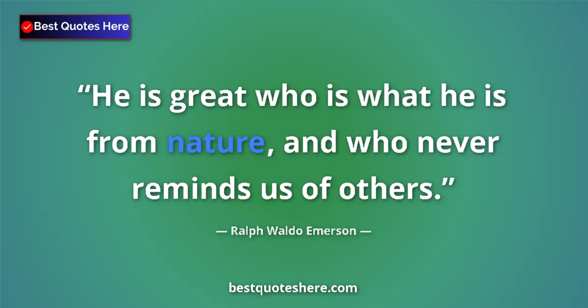 Image for the quote by Ralph Waldo Emerson: He is great who is what he is from nature, and who never reminds us of others....
