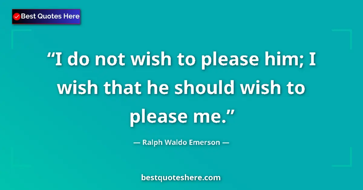 Quote by Ralph Waldo Emerson: I do not wish to please him; I wish that he should wish to please me....