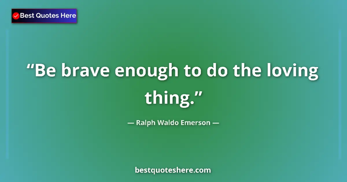 Quote by Ralph Waldo Emerson: Be brave enough to do the loving thing....