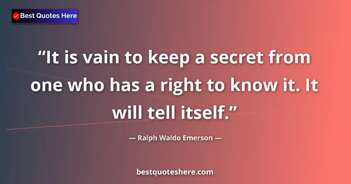 Quote by Ralph Waldo Emerson: It is vain to keep a secret from one who has a right to know it. It will tell itself....