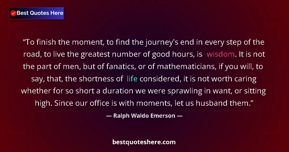Image for the quote by Ralph Waldo Emerson: To finish the moment, to find the journey's end in every step of the road, to live the greatest numb...