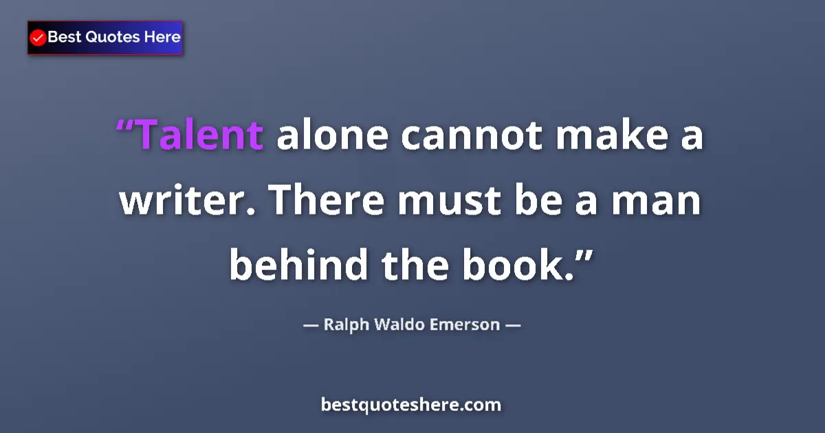Quote by Ralph Waldo Emerson: Talent alone cannot make a writer. There must be a man behind the book....