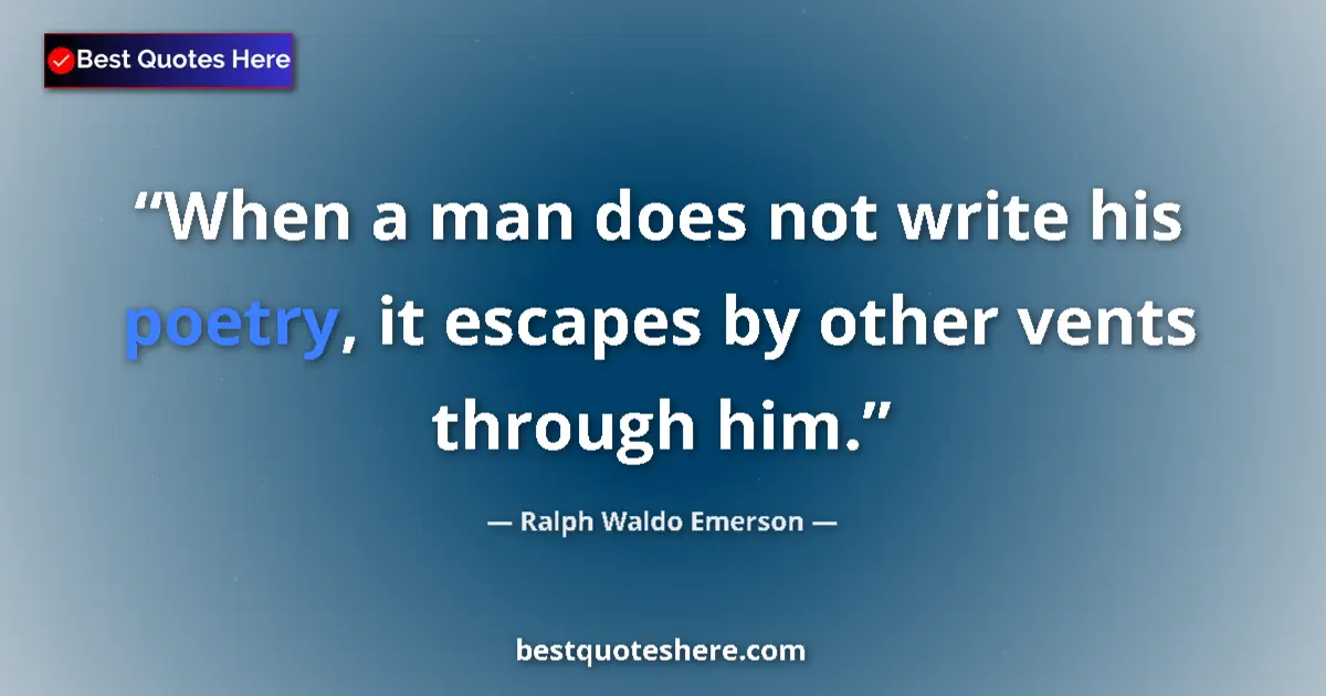 Quote by Ralph Waldo Emerson: When a man does not write his poetry, it escapes by other vents through him....