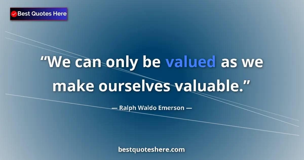 Quote by Ralph Waldo Emerson: We can only be valued as we make ourselves valuabl