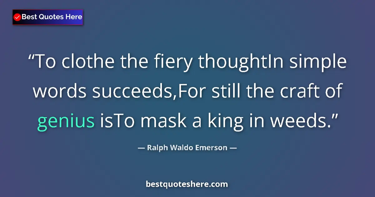 Quote by Ralph Waldo Emerson: To clothe the fiery thoughtIn simple words succeeds,For still the craft of genius isTo mask a king i...