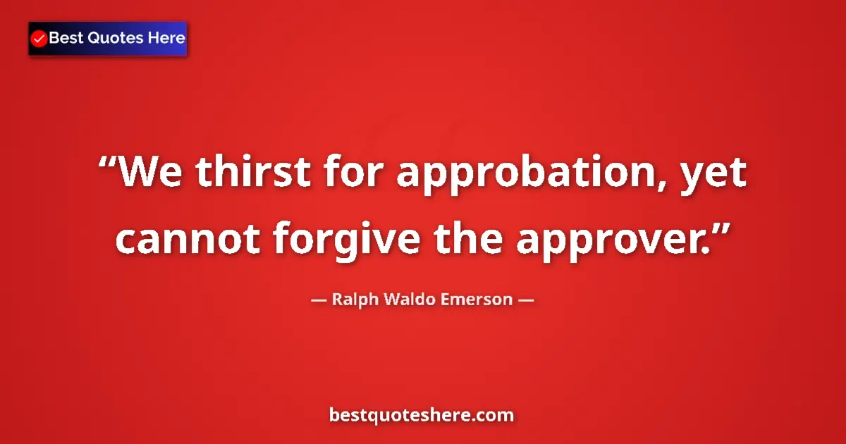 Quote by Ralph Waldo Emerson: We thirst for approbation, yet cannot forgive the approver....