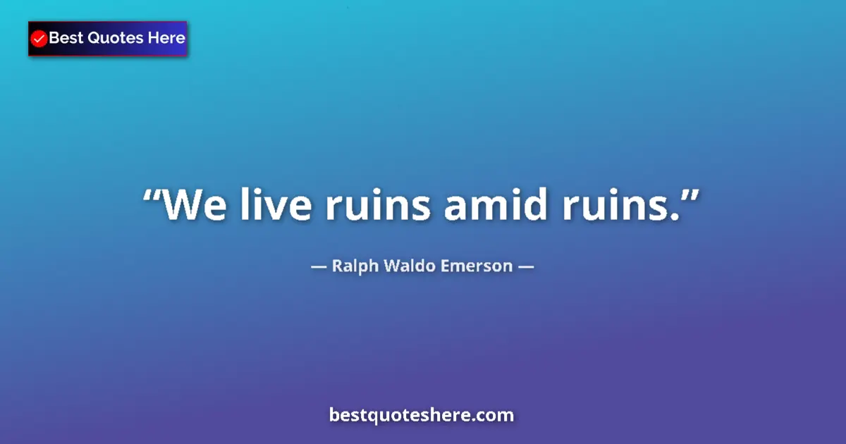 Quote by Ralph Waldo Emerson: We live ruins amid ruins....