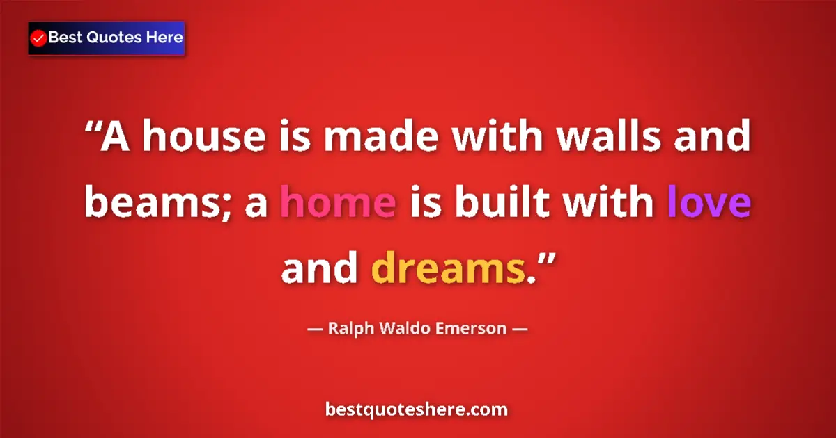 Quote by Ralph Waldo Emerson: A house is made with walls and beams; a home is built with love and dreams....