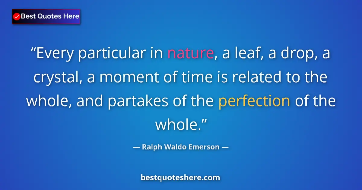 Quote by Ralph Waldo Emerson: Every particular in nature, a leaf, a drop, a crystal, a moment of time is related to the whole, and...