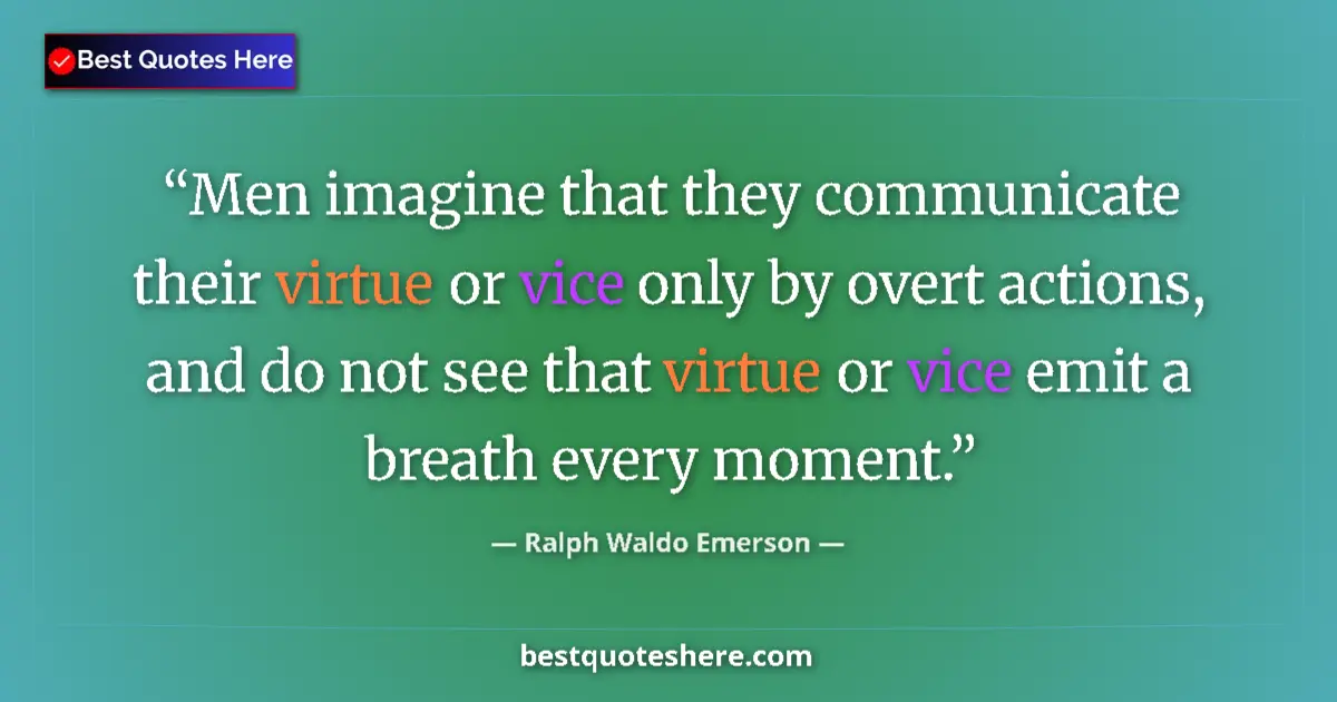 Quote by Ralph Waldo Emerson: Men imagine that they communicate their virtue or vice only by overt actions, and do not see that vi...