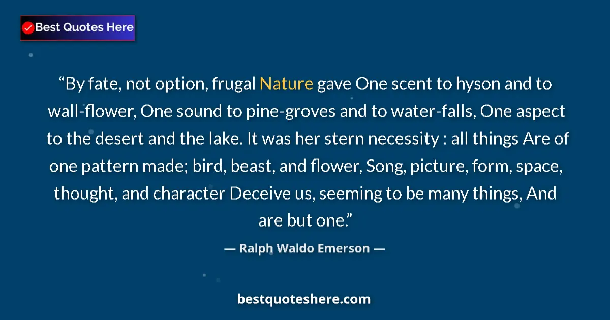Quote by Ralph Waldo Emerson: By fate, not option, frugal Nature gave One scent to hyson and to wall-flower, One sound to pine-gro...