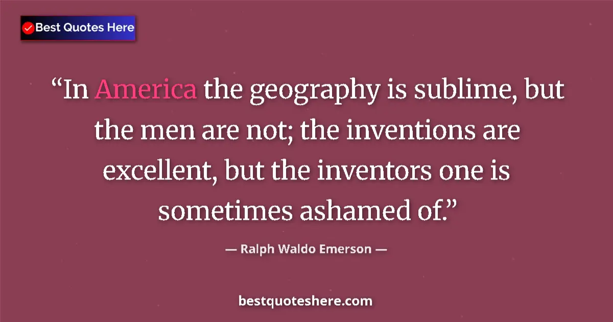 Quote by Ralph Waldo Emerson: In America the geography is sublime, but the men are not; the inventions are excellent, but the inve...
