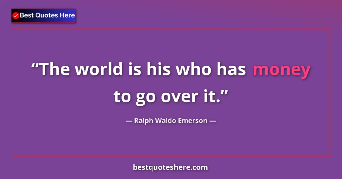 Image for the quote by Ralph Waldo Emerson: The world is his who has money to go over it....