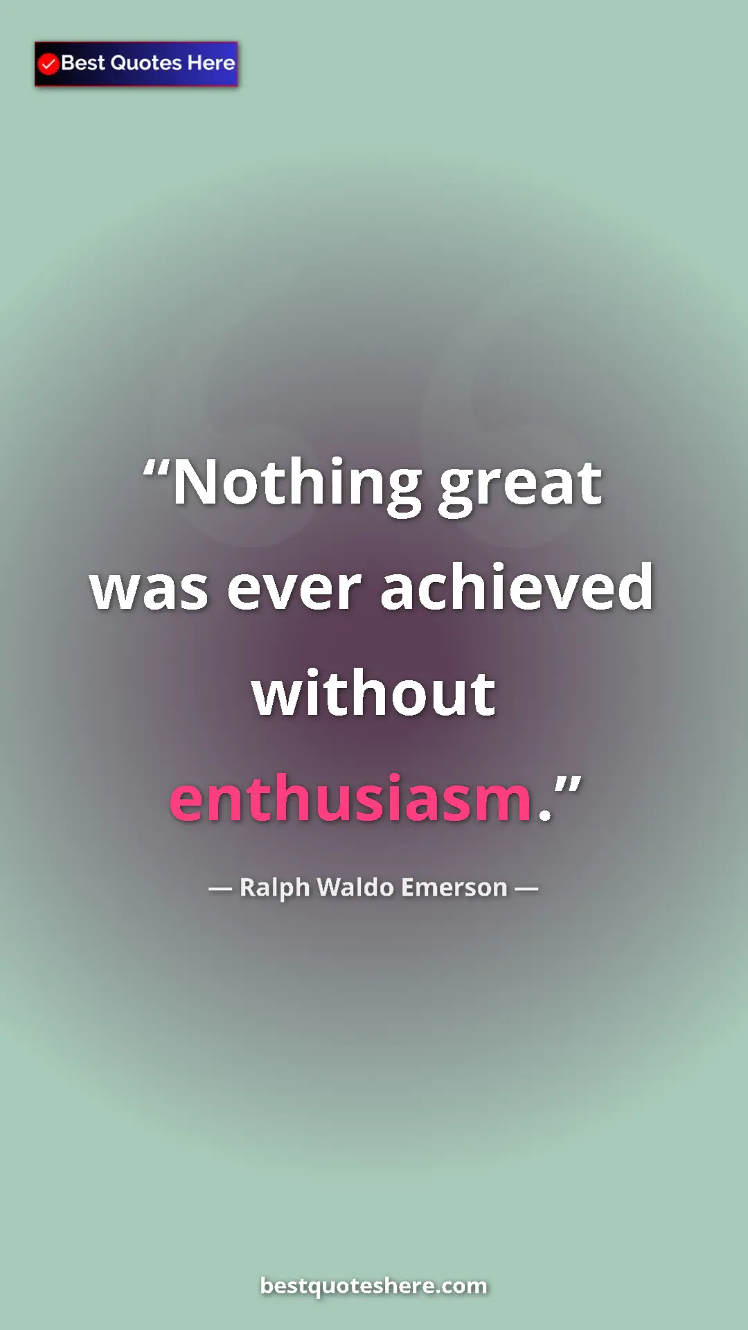 Ralph Waldo Emerson Quote Card: "Nothing great was ever achieved without enthusiasm." Pinterest quote poster by Ralph Waldo Emerson: "Nothing great was ever achieved without enthusiasm."