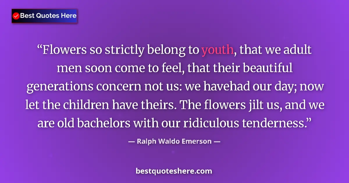 Quote by Ralph Waldo Emerson: Flowers so strictly belong to youth, that we adult men soon come to feel, that their beautiful gener...