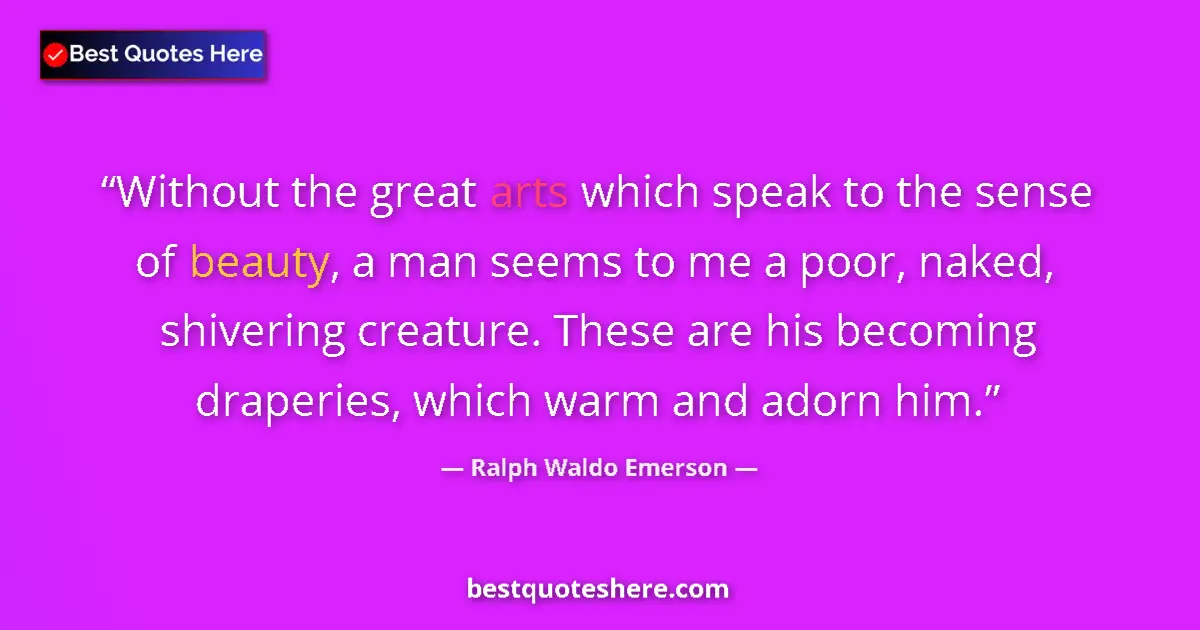 Quote by Ralph Waldo Emerson: Without the great arts which speak to the sense of beauty, a man seems to me a poor, naked, shiverin...