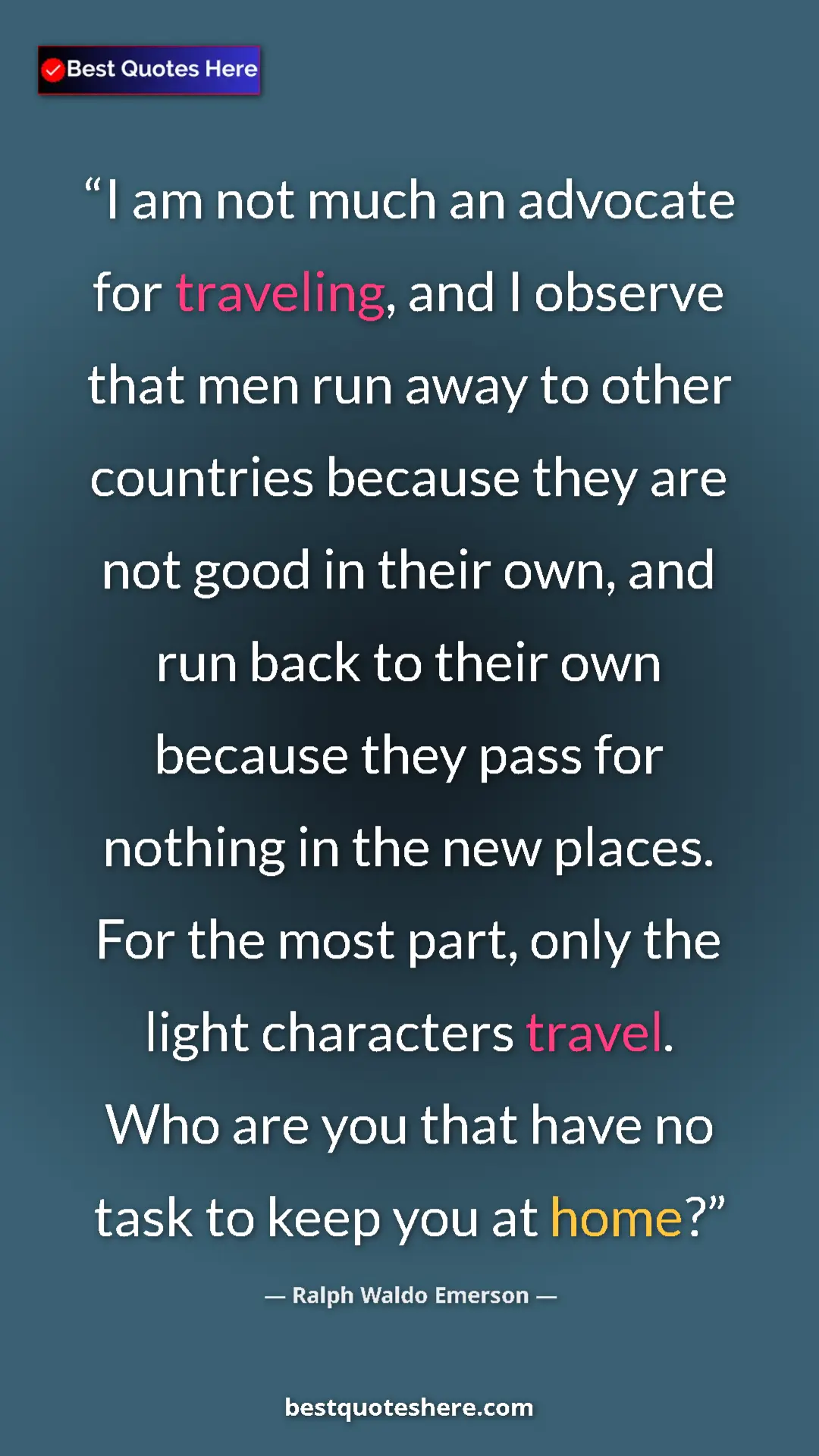 Ralph Waldo Emerson Quote Card: "I am not much an advocate for traveling, and I observe that..." Pinterest quote poster by Ralph Waldo Emerson: "I am not much an advocate for traveling, and I observe that..."