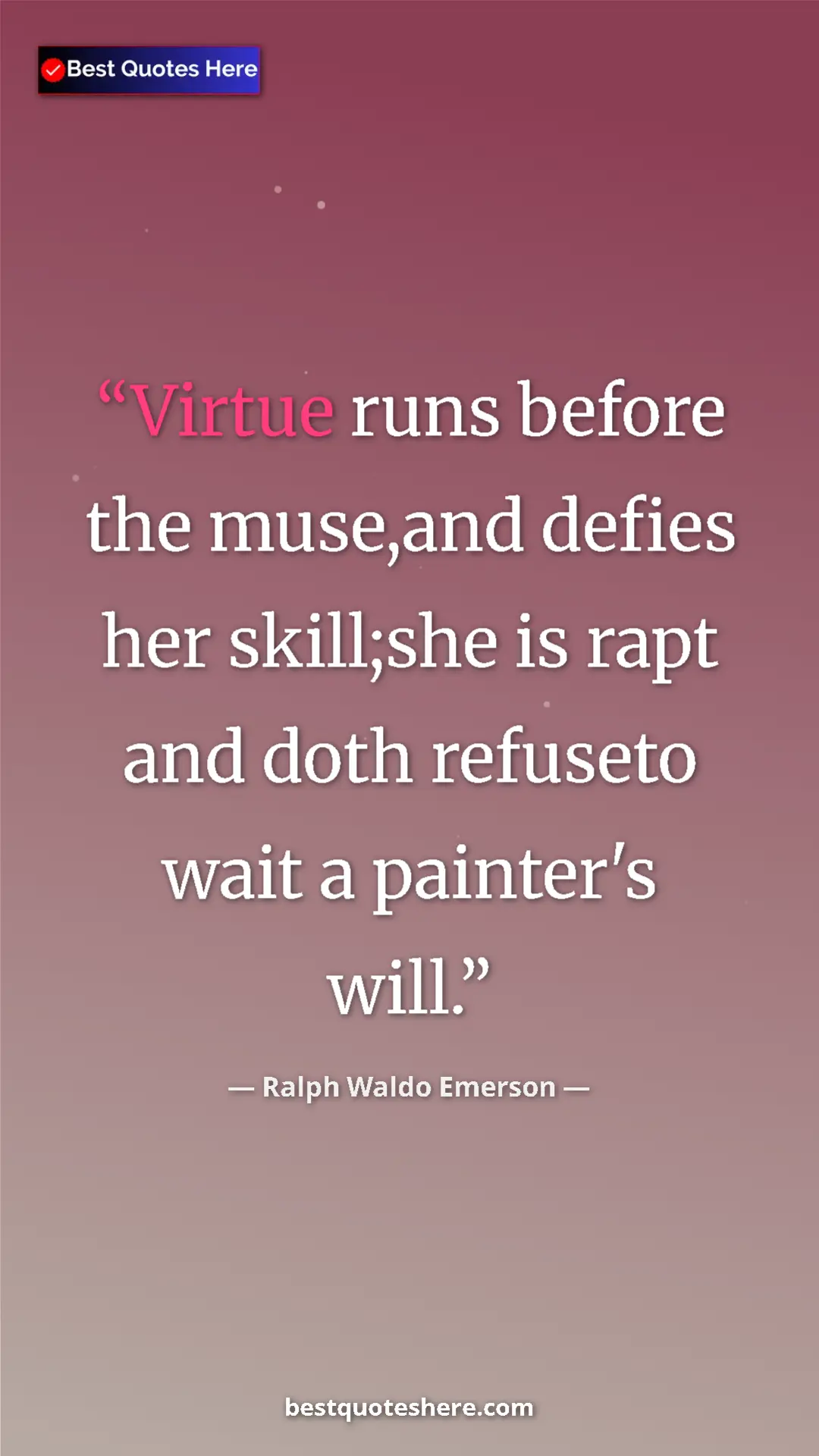 Ralph Waldo Emerson Quote Card: "Virtue runs before the muse,and defies her skill;she is..." Pinterest quote poster by Ralph Waldo Emerson: "Virtue runs before the muse,and defies her skill;she is..."