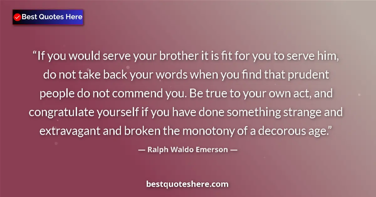 Quote by Ralph Waldo Emerson: If you would serve your brother it is fit for you to serve him, do not take back your words when you...