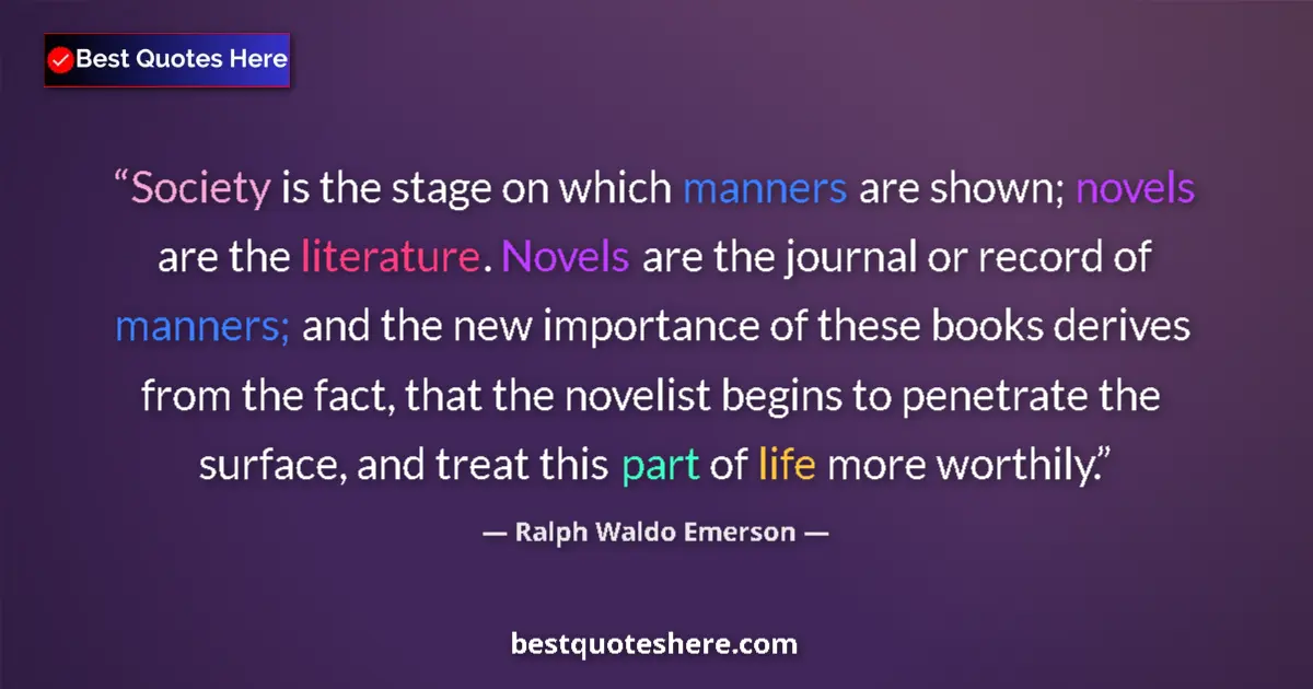Quote by Ralph Waldo Emerson: Society is the stage on which manners are shown; novels are the literature. Novels are the journal o...