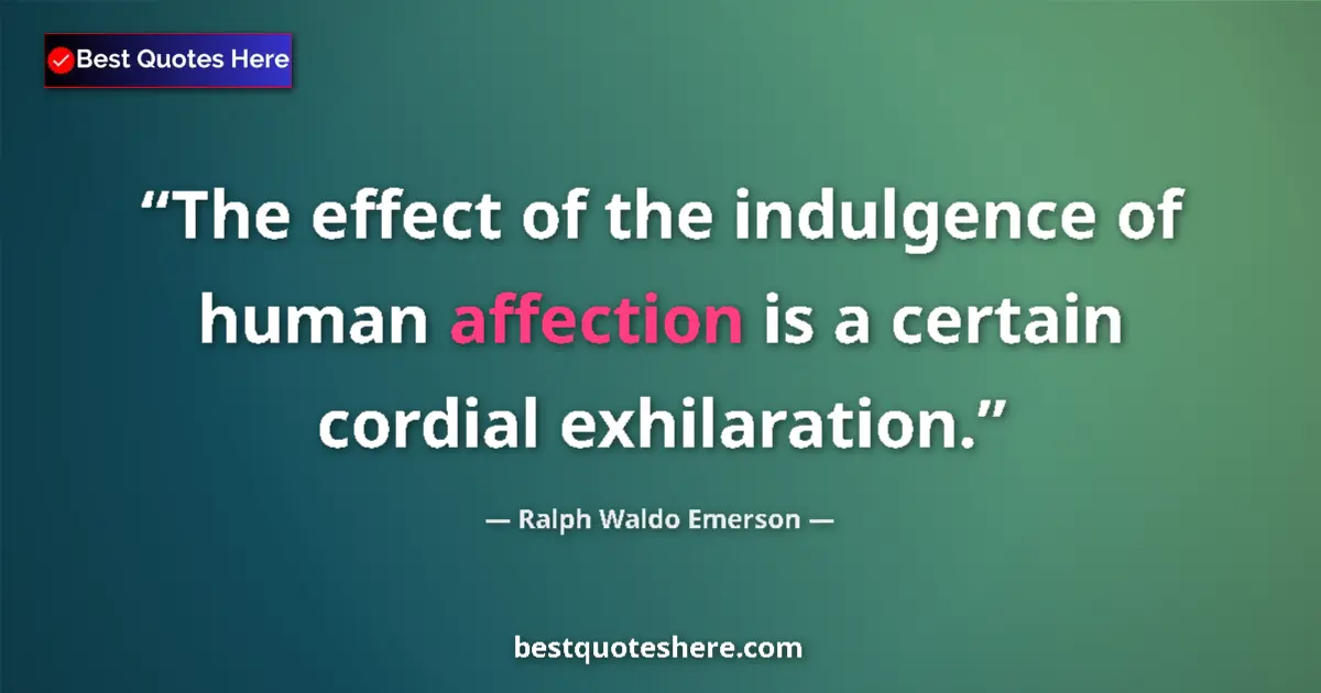 Quote by Ralph Waldo Emerson: The effect of the indulgence of human affection is a certain cordial exhilaration....