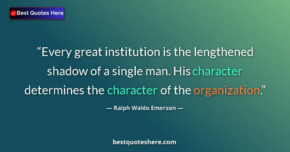 Quote by Ralph Waldo Emerson: Every great institution is the lengthened shadow of a single man. His character determines the chara...