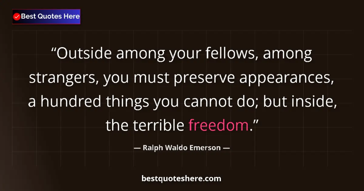Ralph Waldo Emerson Quote: "Outside among your fellows, among strangers, you must..." Ralph Waldo Emerson quote: "Outside among your fellows, among strangers, you must..."